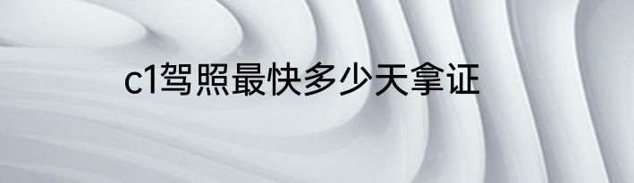 c1驾照最快多少天拿证