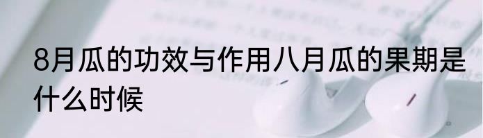 8月瓜的功效与作用八月瓜的果期是什么时候