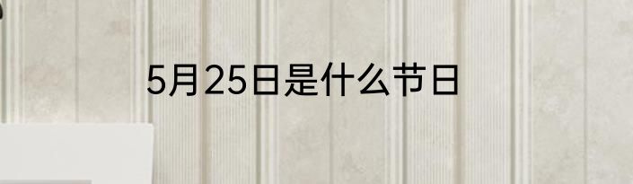5月25日是什么节日