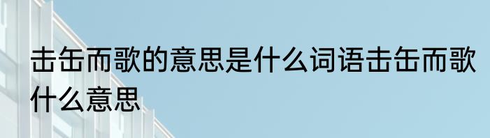 击缶而歌的意思是什么词语击缶而歌什么意思