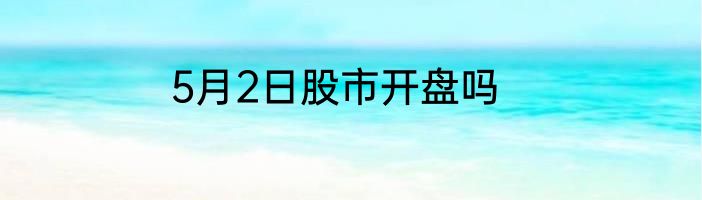 5月2日股市开盘吗