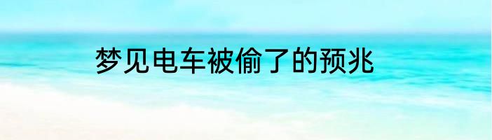 梦见电车被偷了的预兆