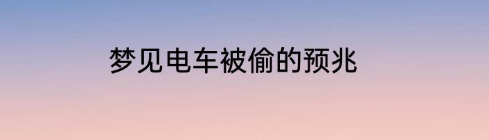 梦见电车被偷的预兆