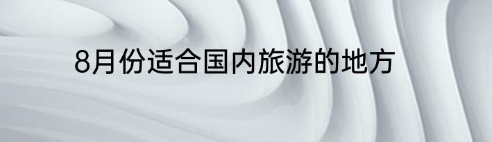 8月份适合国内旅游的地方