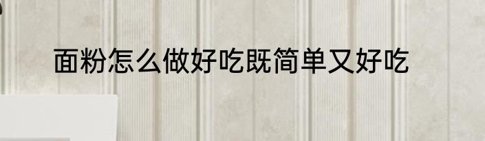面粉怎么做好吃既简单又好吃