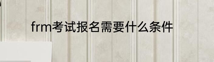 frm考试报名需要什么条件