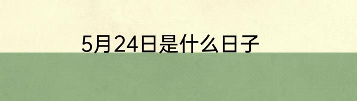 5月24日是什么日子