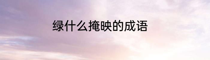绿什么掩映的成语