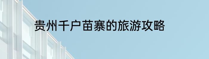 贵州千户苗寨的旅游攻略