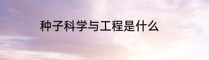 种子科学与工程是什么