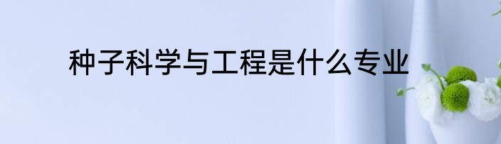 种子科学与工程是什么专业