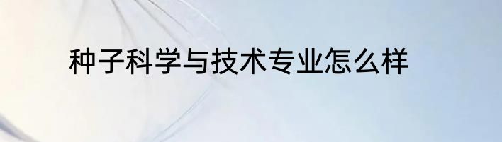 种子科学与技术专业怎么样