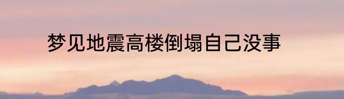 梦见地震高楼倒塌自己没事