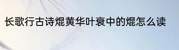长歌行古诗焜黄华叶衰中的焜怎么读