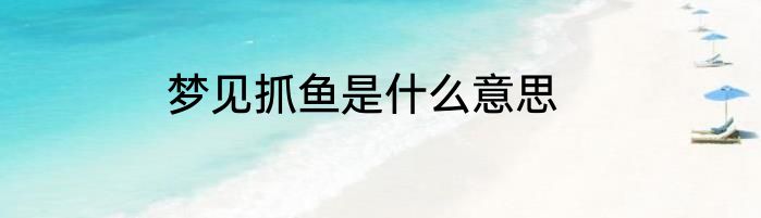 梦见抓鱼是什么意思