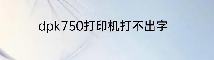 dpk750打印机打不出字