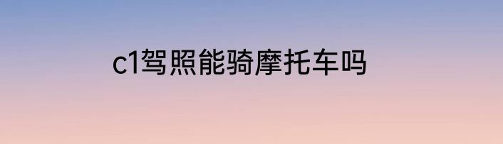 c1驾照能骑摩托车吗