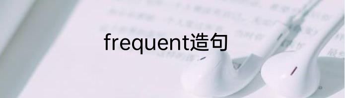 frequent造句