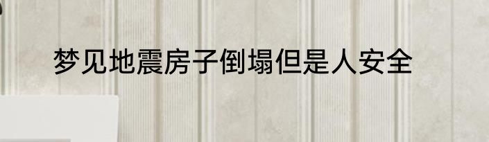 梦见地震房子倒塌但是人安全