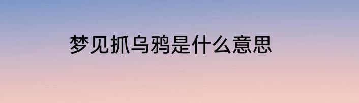 梦见抓乌鸦是什么意思