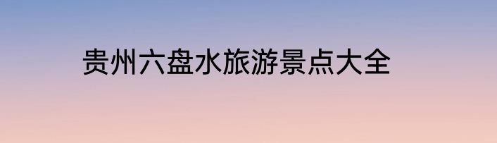 贵州六盘水旅游景点大全
