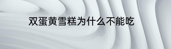 双蛋黄雪糕为什么不能吃