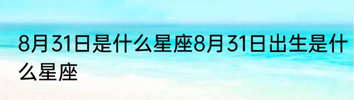 8月31日是什么星座8月31日出生是什么星座