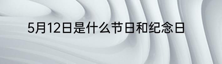 5月12日是什么节日和纪念日
