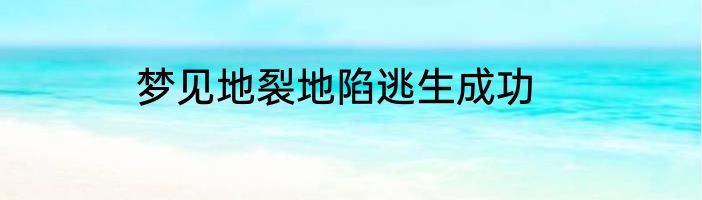 梦见地裂地陷逃生成功