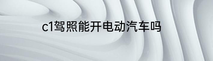 c1驾照能开电动汽车吗