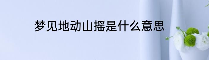 梦见地动山摇是什么意思