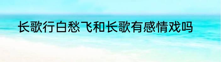 长歌行白愁飞和长歌有感情戏吗