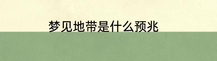 梦见地带是什么预兆