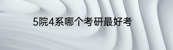 5院4系哪个考研最好考