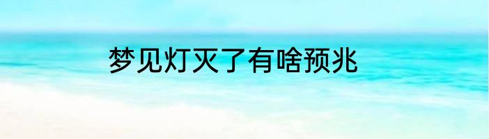 梦见灯灭了有啥预兆
