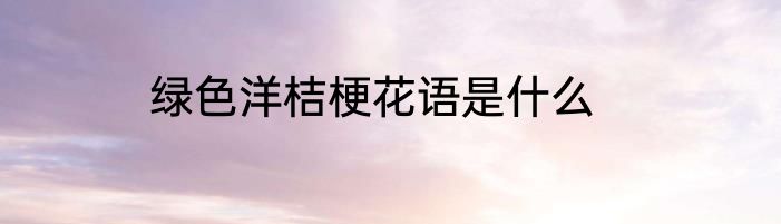 绿色洋桔梗花语是什么