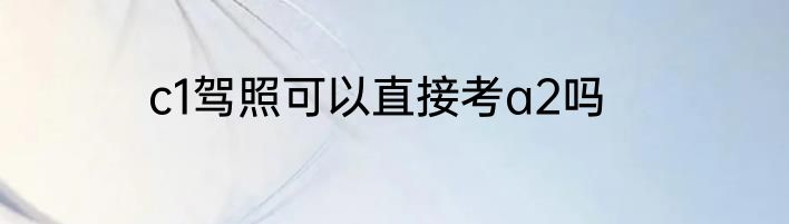 c1驾照可以直接考a2吗