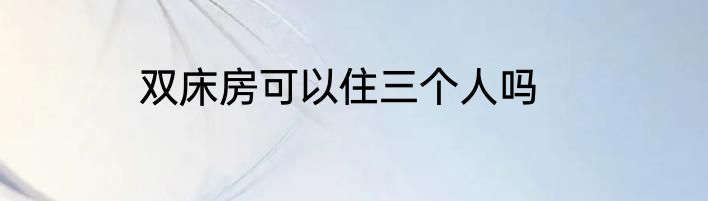 双床房可以住三个人吗