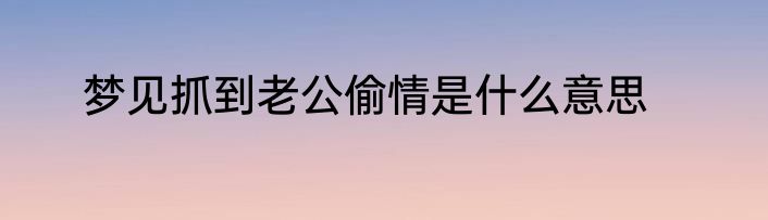 梦见抓到老公偷情是什么意思
