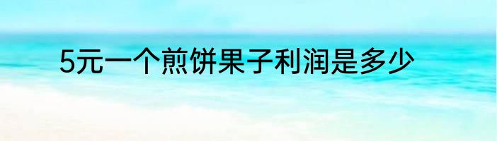 5元一个煎饼果子利润是多少