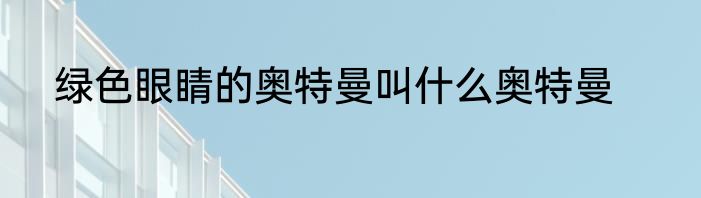 绿色眼睛的奥特曼叫什么奥特曼