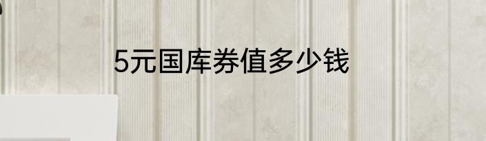5元国库券值多少钱