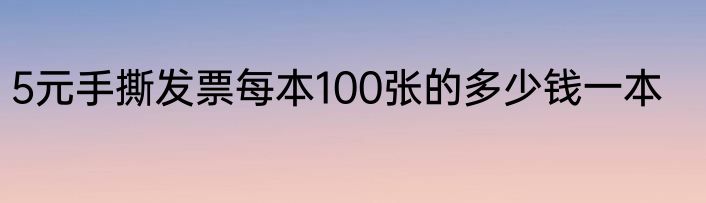 5元手撕发票每本100张的多少钱一本