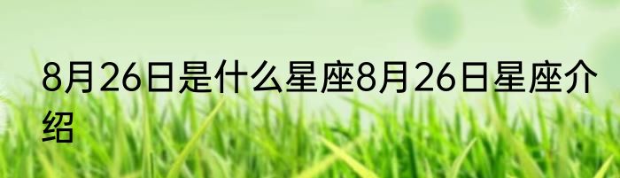 8月26日是什么星座8月26日星座介绍
