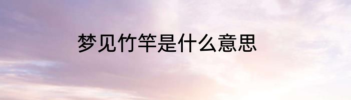 梦见竹竿是什么意思