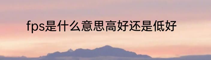 fps是什么意思高好还是低好
