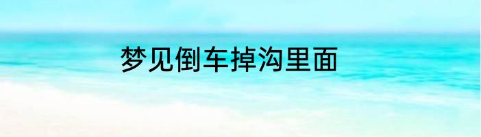 梦见倒车掉沟里面