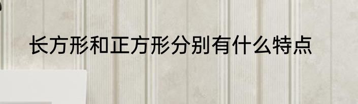 长方形和正方形分别有什么特点