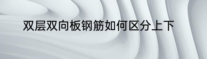 双层双向板钢筋如何区分上下