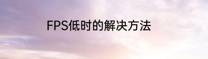 FPS低时的解决方法